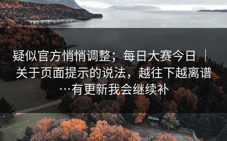 疑似官方悄悄调整；每日大赛今日 ｜ 关于页面提示的说法，越往下越离谱…有更新我会继续补
